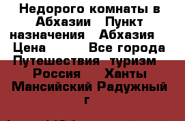 Недорого комнаты в Абхазии › Пункт назначения ­ Абхазия  › Цена ­ 300 - Все города Путешествия, туризм » Россия   . Ханты-Мансийский,Радужный г.